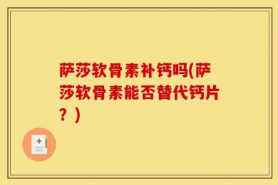 萨莎软骨素补钙吗(萨莎软骨素能否替代钙片？)