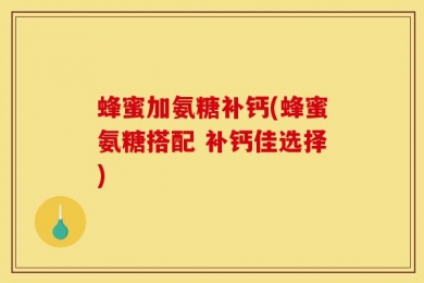 蜂蜜加氨糖补钙(蜂蜜氨糖搭配 补钙佳选择)