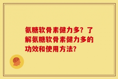 氨糖软骨素健力多？了解氨糖软骨素健力多的功效和使用方法？