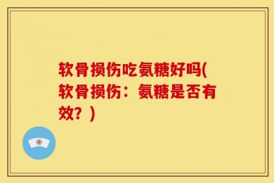 软骨损伤吃氨糖好吗(软骨损伤：氨糖是否有效？)