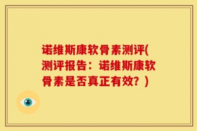诺维斯康软骨素测评(测评报告：诺维斯康软骨素是否真正有效？)
