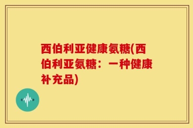 西伯利亚健康氨糖(西伯利亚氨糖：一种健康补充品)
