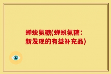 蝉蜕氨糖(蝉蜕氨糖：新发现的有益补充品)