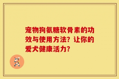 宠物狗氨糖软骨素的功效与使用方法？让你的爱犬健康活力？