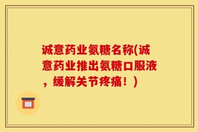 诚意药业氨糖名称(诚意药业推出氨糖口服液，缓解关节疼痛！)