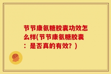 节节康氨糖胶囊功效怎么样(节节康氨糖胶囊：是否真的有效？)