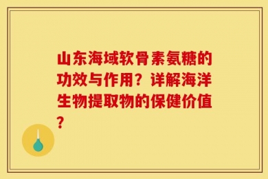 山东海域软骨素氨糖的功效与作用？详解海洋生物提取物的保健价值？