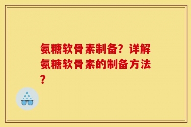 氨糖软骨素制备？详解氨糖软骨素的制备方法？