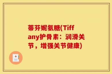 蒂芬妮氨糖(Tiffany护骨素：润滑关节，增强关节健康)