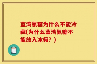 蓝湾氨糖为什么不能冷藏(为什么蓝湾氨糖不能放入冰箱？)