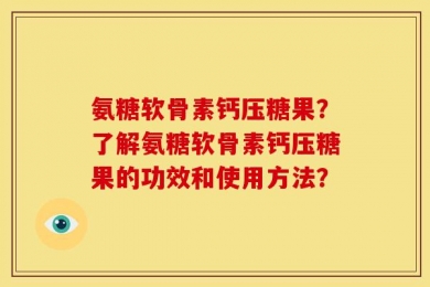 氨糖软骨素钙压糖果？了解氨糖软骨素钙压糖果的功效和使用方法？