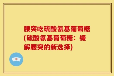 腰突吃硫酸氨基葡萄糖(硫酸氨基葡萄糖：缓解腰突的新选择)