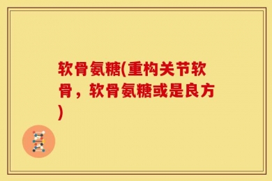 软骨氨糖(重构关节软骨，软骨氨糖或是良方)