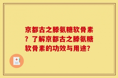 京都古之滕氨糖软骨素？了解京都古之滕氨糖软骨素的功效与用途？