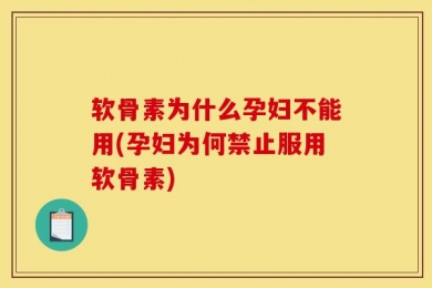 软骨素为什么孕妇不能用(孕妇为何禁止服用软骨素)