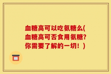血糖高可以吃氨糖么(血糖高可否食用氨糖？你需要了解的一切！)