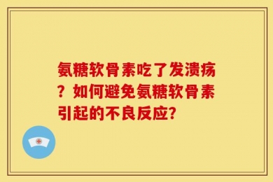 氨糖软骨素吃了发溃疡？如何避免氨糖软骨素引起的不良反应？