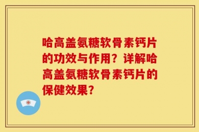 哈高盖氨糖软骨素钙片的功效与作用？详解哈高盖氨糖软骨素钙片的保健效果？