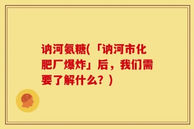 讷河氨糖(「讷河市化肥厂爆炸」后，我们需要了解什么？)