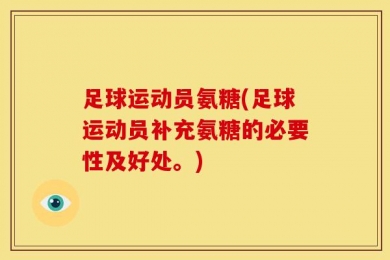 足球运动员氨糖(足球运动员补充氨糖的必要性及好处。)