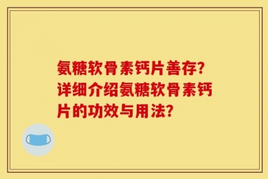 氨糖软骨素钙片善存？详细介绍氨糖软骨素钙片的功效与用法？