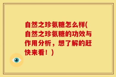 自然之珍氨糖怎么样(自然之珍氨糖的功效与作用分析，想了解的赶快来看！)