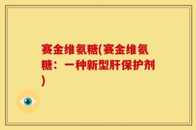 赛金维氨糖(赛金维氨糖：一种新型肝保护剂)