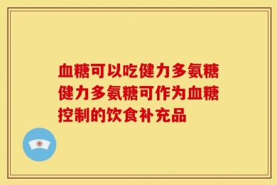血糖可以吃健力多氨糖健力多氨糖可作为血糖控制的饮食补充品