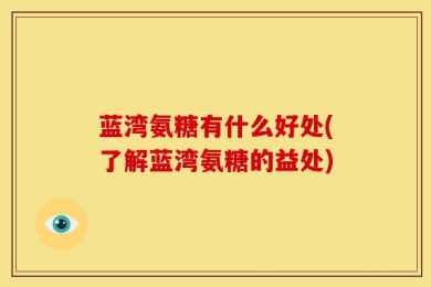 蓝湾氨糖有什么好处(了解蓝湾氨糖的益处)