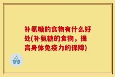 补氨糖的食物有什么好处(补氨糖的食物，提高身体免疫力的保障)