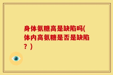 身体氨糖高是缺陷吗(体内高氨糖是否是缺陷？)