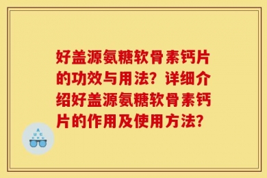 好盖源氨糖软骨素钙片的功效与用法？详细介绍好盖源氨糖软骨素钙片的作用及使用方法？
