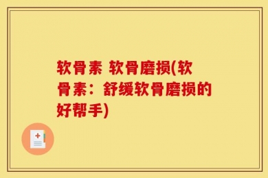 软骨素 软骨磨损(软骨素：舒缓软骨磨损的好帮手)