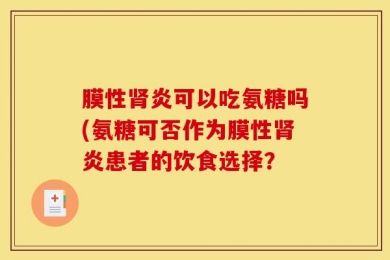 膜性肾炎可以吃氨糖吗(氨糖可否作为膜性肾炎患者的饮食选择？