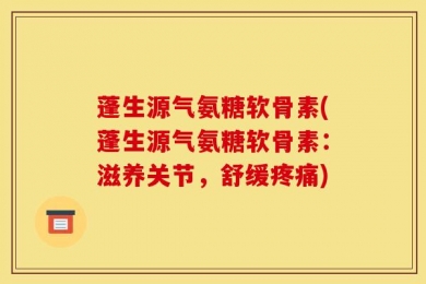 蓬生源气氨糖软骨素(蓬生源气氨糖软骨素：滋养关节，舒缓疼痛)