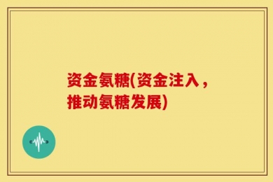 资金氨糖(资金注入，推动氨糖发展)