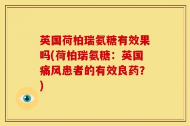 英国荷柏瑞氨糖有效果吗(荷柏瑞氨糖：英国痛风患者的有效良药？)