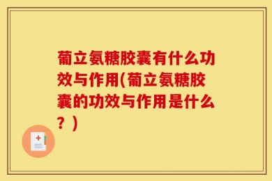 葡立氨糖胶囊有什么功效与作用(葡立氨糖胶囊的功效与作用是什么？)