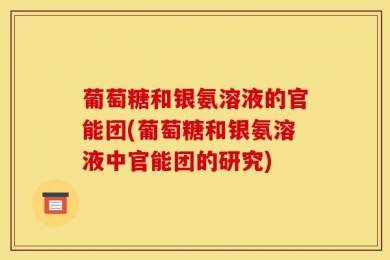 葡萄糖和银氨溶液的官能团(葡萄糖和银氨溶液中官能团的研究)