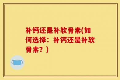 补钙还是补软骨素(如何选择：补钙还是补软骨素？)