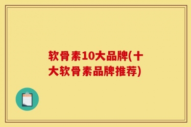 软骨素10大品牌(十大软骨素品牌推荐)