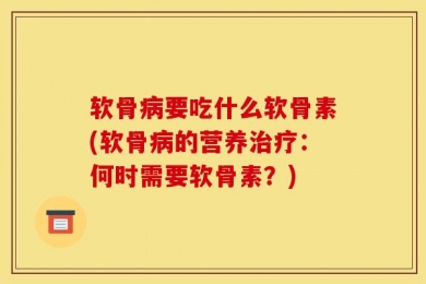 软骨病要吃什么软骨素(软骨病的营养治疗：何时需要软骨素？)