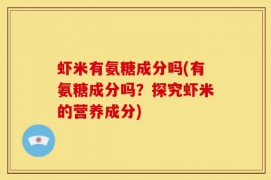 虾米有氨糖成分吗(有氨糖成分吗？探究虾米的营养成分)