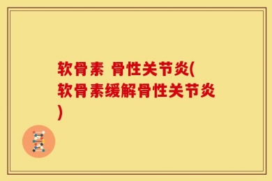 软骨素 骨性关节炎(软骨素缓解骨性关节炎)