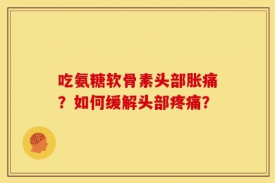 吃氨糖软骨素头部胀痛？如何缓解头部疼痛？