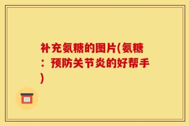 补充氨糖的图片(氨糖：预防关节炎的好帮手)