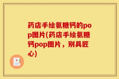 药店手绘氨糖钙的pop图片(药店手绘氨糖钙pop图片，别具匠心)