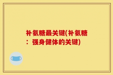 补氨糖最关键(补氨糖：强身健体的关键)