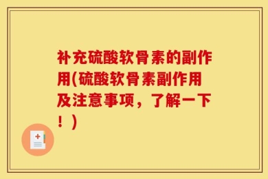 补充硫酸软骨素的副作用(硫酸软骨素副作用及注意事项，了解一下！)