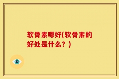 软骨素哪好(软骨素的好处是什么？)